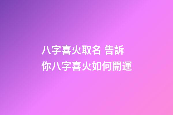 八字喜火取名 告訴你八字喜火如何開運